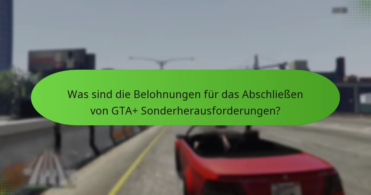Was sind die Belohnungen für das Abschließen von GTA+ Sonderherausforderungen?