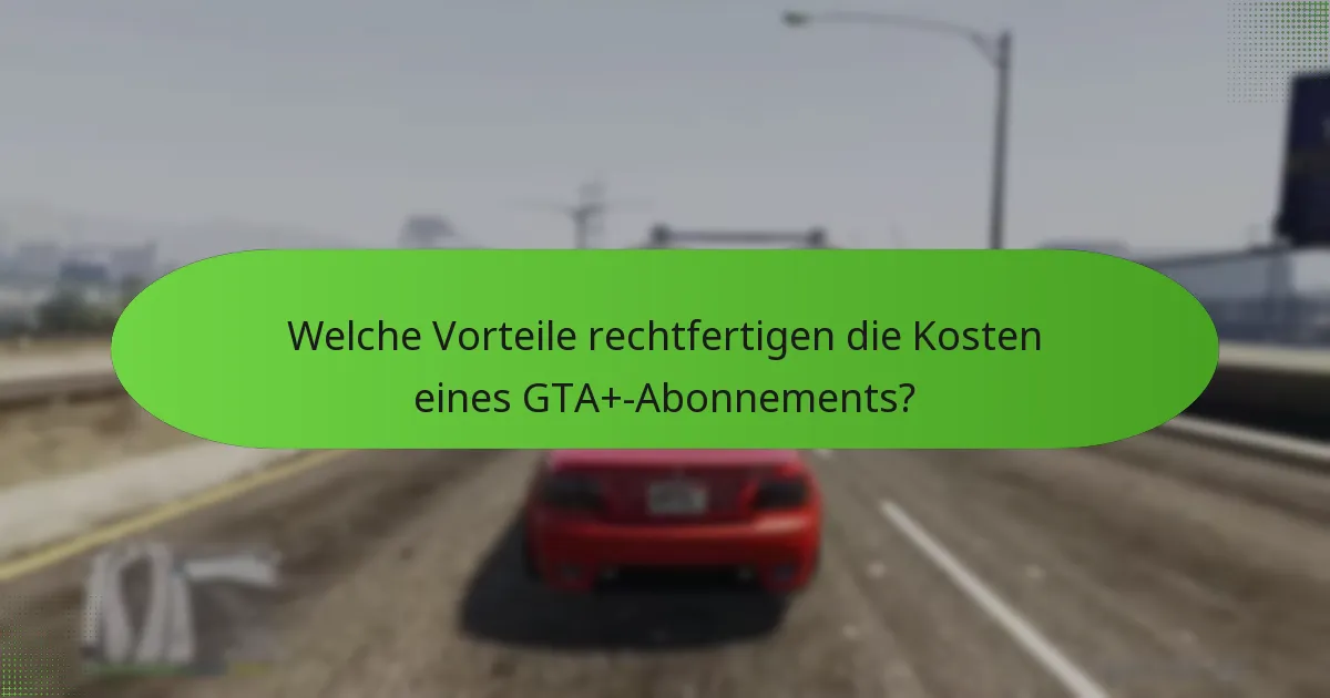 Welche Vorteile rechtfertigen die Kosten eines GTA+-Abonnements?