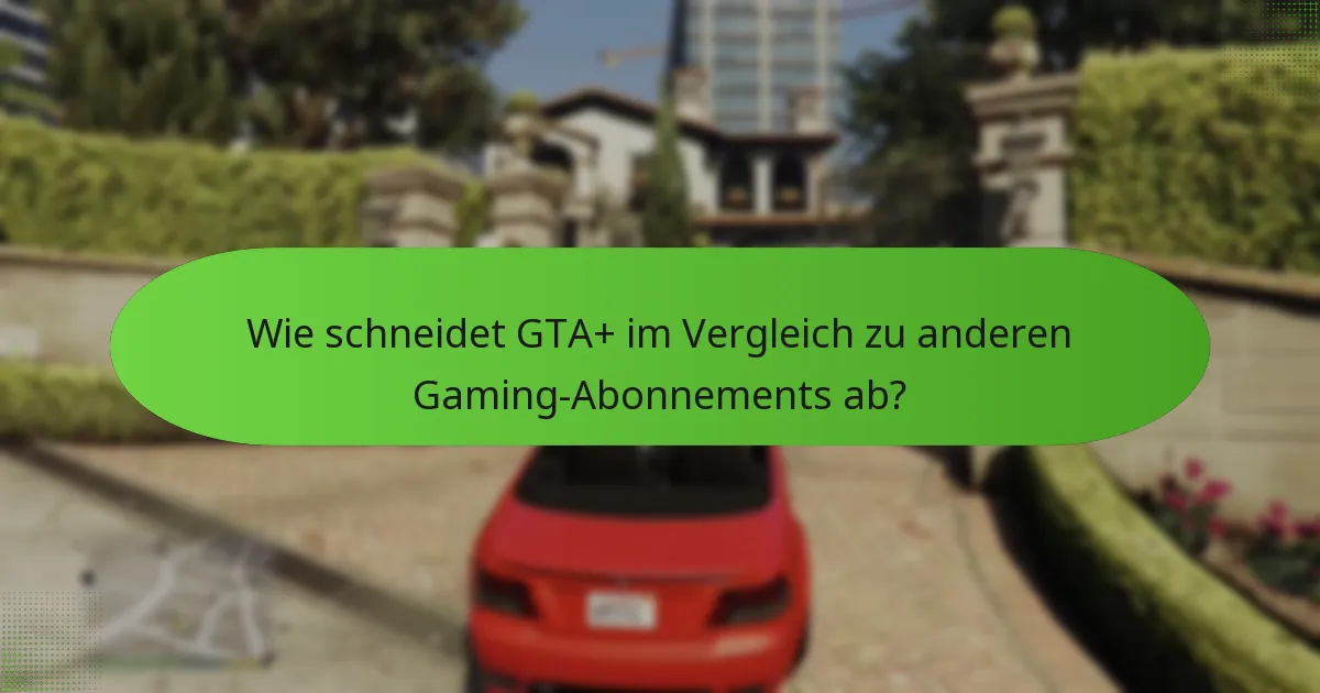 Wie schneidet GTA+ im Vergleich zu anderen Gaming-Abonnements ab?